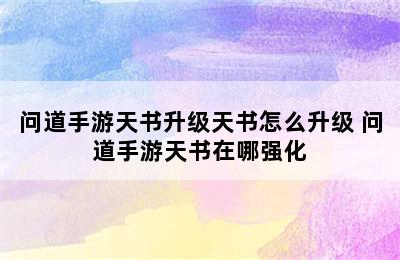 问道手游天书升级天书怎么升级 问道手游天书在哪强化